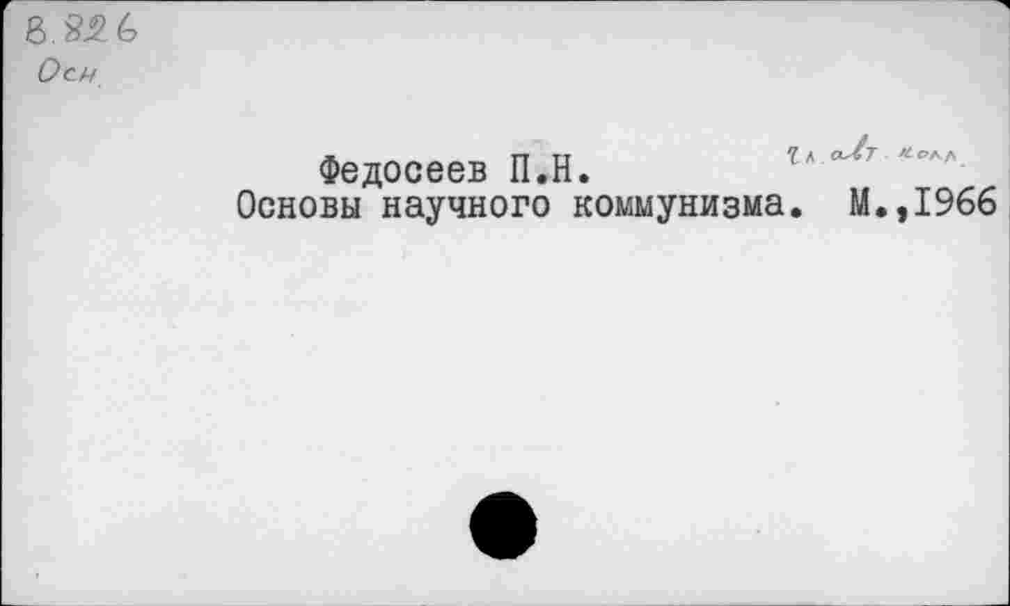 ﻿Ось
Федосеев П.Н.	м ■	л'
Основы научного коммунизма. М.,1966